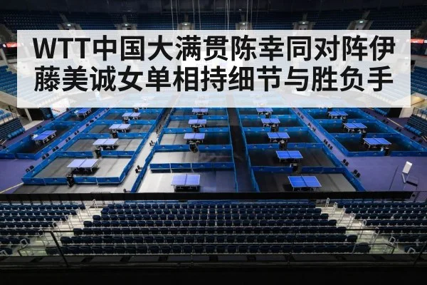 WTT中国大满贯陈幸同对阵伊藤美诚女单相持细节与胜负手