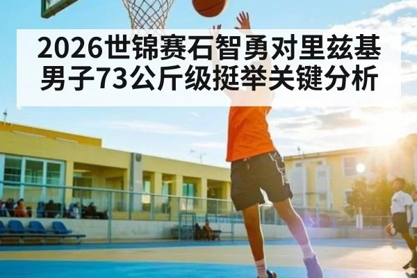 2026世锦赛石智勇对里兹基男子73公斤级挺举关键分析